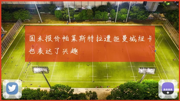 国米报价帕莱斯特拉遭拒曼城纽卡也表达了兴趣