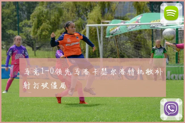 马竞1-0领先马洛卡瑟尔洛特机敏补射打破僵局
