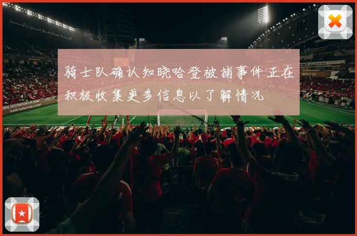 骑士队确认知晓哈登被捕事件正在积极收集更多信息以了解情况