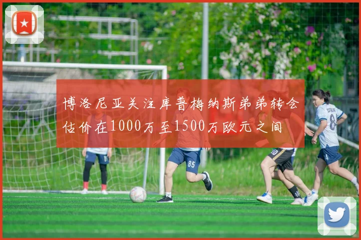 博洛尼亚关注库普梅纳斯弟弟转会估价在1000万至1500万欧元之间