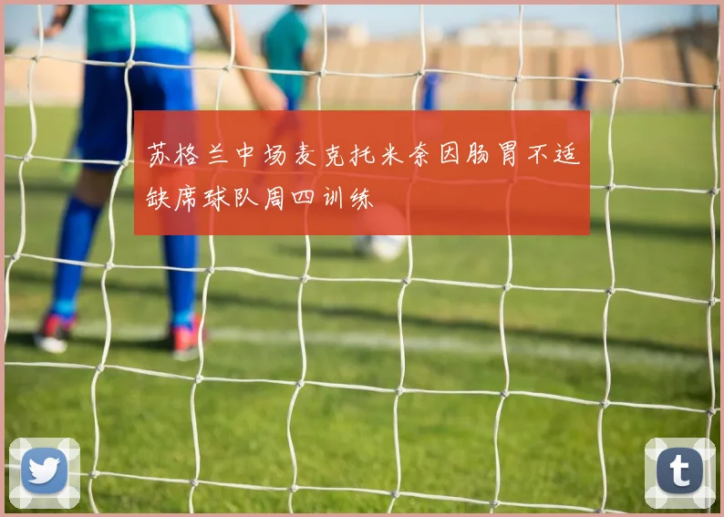 苏格兰中场麦克托米奈因肠胃不适缺席球队周四训练