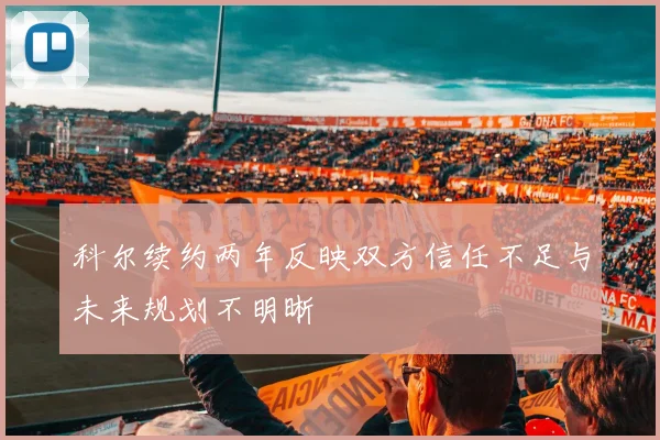 科尔续约两年反映双方信任不足与未来规划不明晰