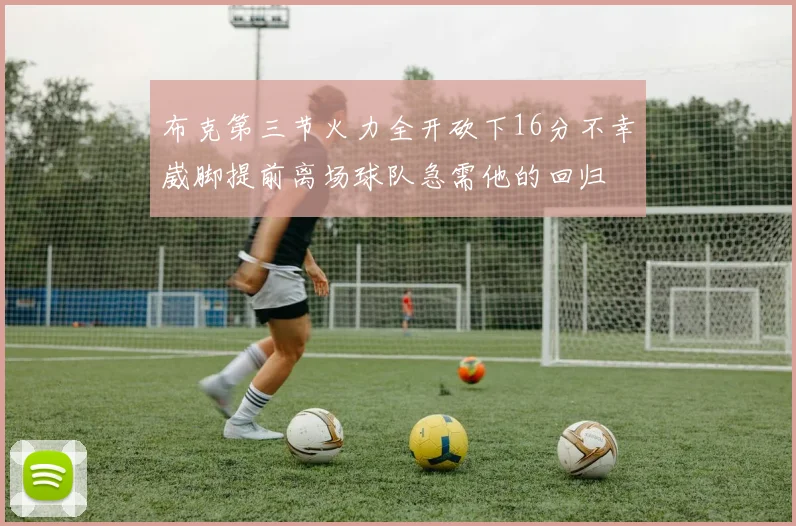 布克第三节火力全开砍下16分不幸崴脚提前离场球队急需他的回归