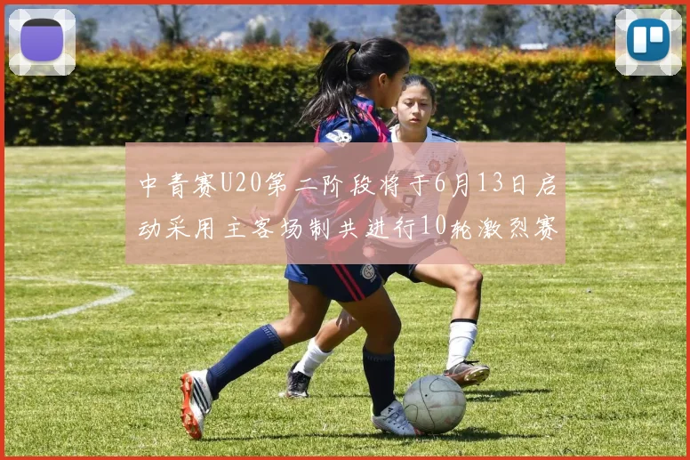 中青赛U20第二阶段将于6月13日启动采用主客场制共进行10轮激烈赛事