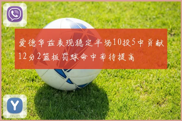 爱德华兹表现稳定半场10投5中贡献12分2篮板罚球命中率待提高