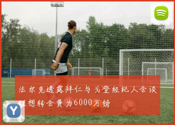 法尔克透露拜仁与戈登经纪人会谈理想转会费为6000万镑