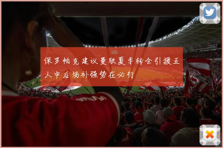 保罗帕克建议曼联夏季转会引援五人中后场补强势在必行