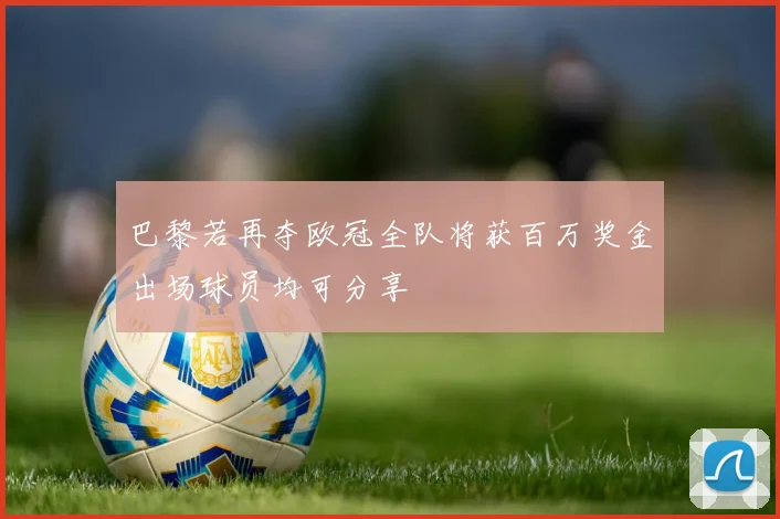 巴黎若再夺欧冠全队将获百万奖金出场球员均可分享
